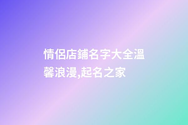 情侶店鋪名字大全溫馨浪漫,起名之家-第1張-店鋪起名-玄機派
