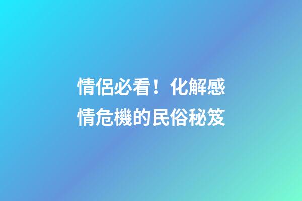 情侶必看！化解感情危機的民俗秘笈