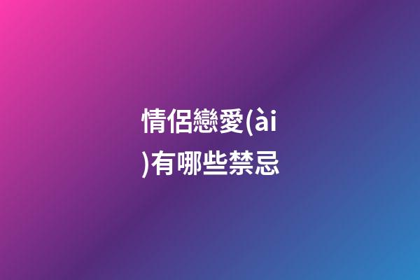 情侶戀愛(ài)有哪些禁忌