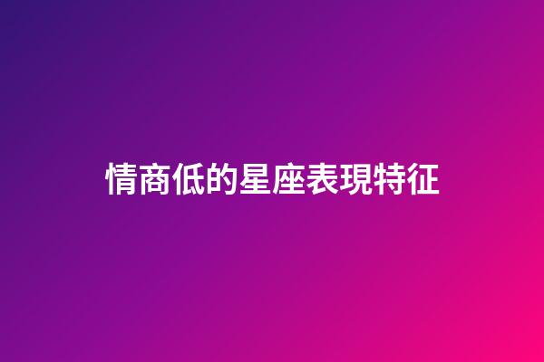 情商低的星座表現特征-第1張-星座運勢-玄機派