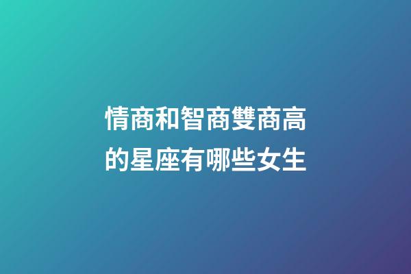 情商和智商雙商高的星座有哪些女生-第1張-星座運(yùn)勢(shì)-玄機(jī)派