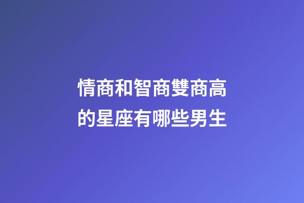 情商和智商雙商高的星座有哪些男生-第1張-星座運勢-玄機派