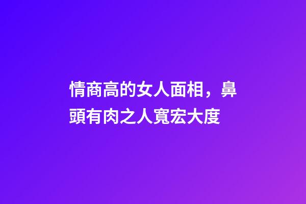 情商高的女人面相，鼻頭有肉之人寬宏大度