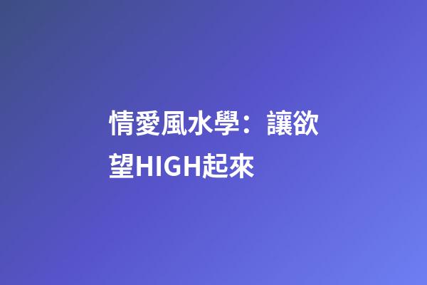 情愛風水學：讓欲望HIGH起來