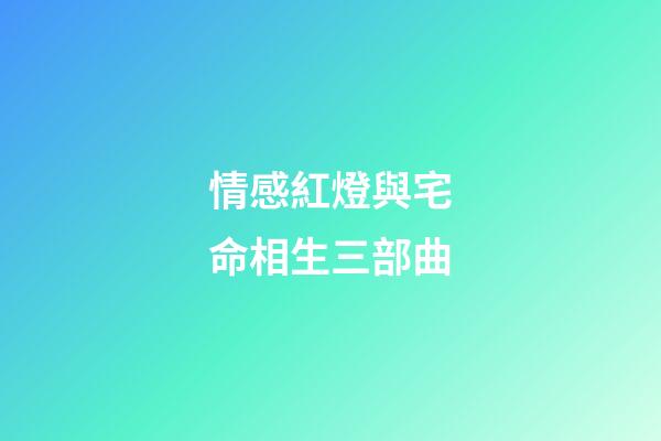 情感紅燈與宅命相生三部曲