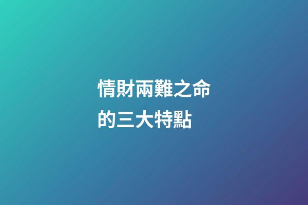 情財兩難之命的三大特點