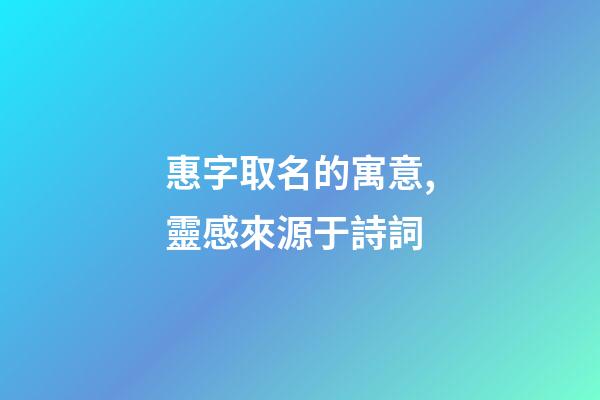 惠字取名的寓意,靈感來源于詩詞-第1張-觀點-玄機派
