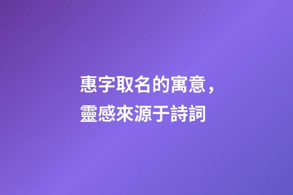 惠字取名的寓意，靈感來源于詩詞-第1張-觀點-玄機派