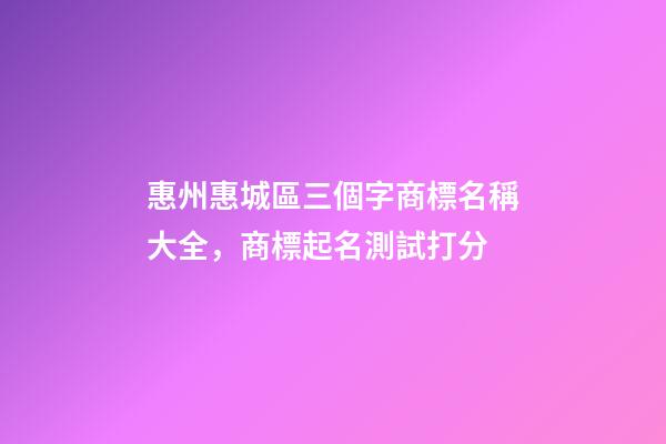 惠州惠城區三個字商標名稱大全，商標起名測試打分-第1張-商標起名-玄機派
