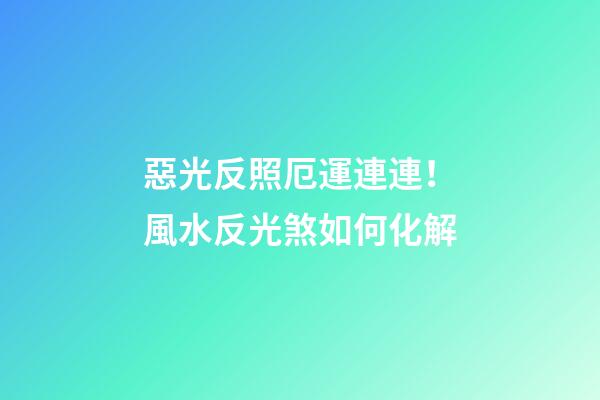 惡光反照厄運連連！風水反光煞如何化解