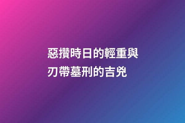惡攢時日的輕重與刃帶墓刑的吉兇