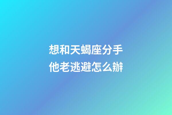 想和天蝎座分手他老逃避怎么辦-第1張-星座運(yùn)勢(shì)-玄機(jī)派