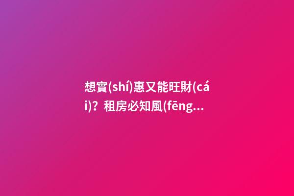 想實(shí)惠又能旺財(cái)？租房必知風(fēng)水