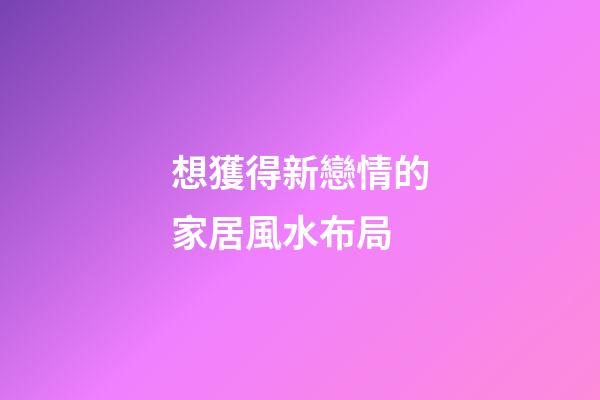 想獲得新戀情的家居風水布局