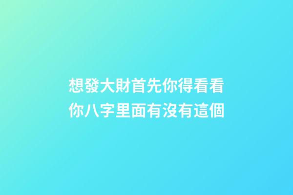 想發大財?首先你得看看你八字里面有沒有這個