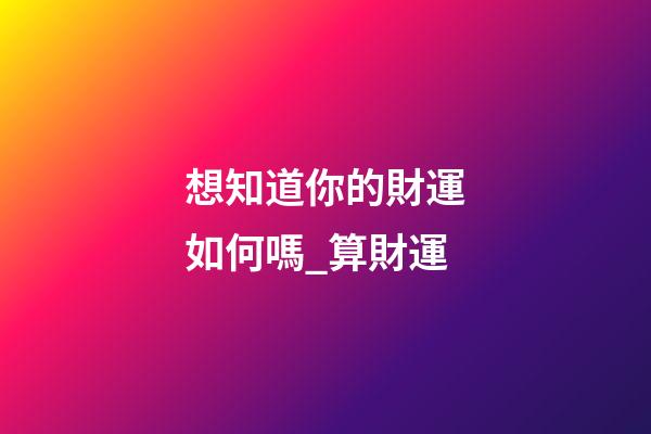 想知道你的財運如何嗎_算財運
