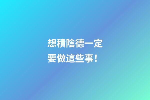 想積陰德一定要做這些事！