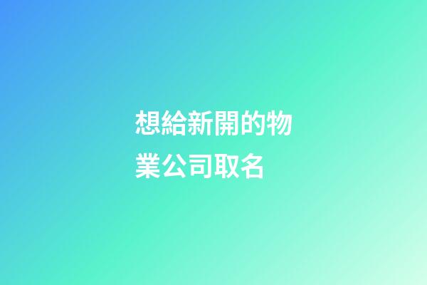 想給新開的物業公司取名-第1張-公司起名-玄機派