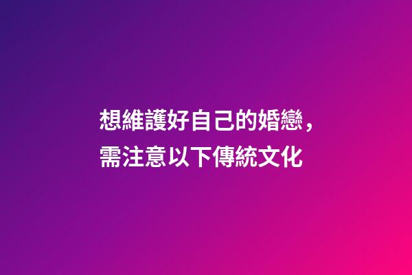 想維護好自己的婚戀，需注意以下傳統文化