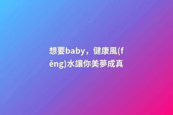 想要baby，健康風(fēng)水讓你美夢成真