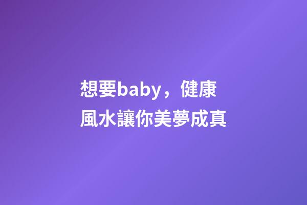 想要baby，健康風水讓你美夢成真