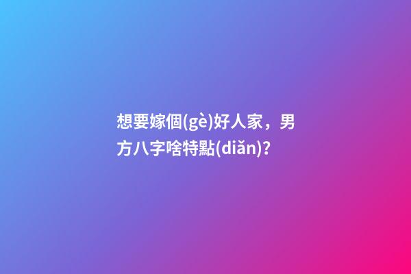 想要嫁個(gè)好人家，男方八字啥特點(diǎn)？