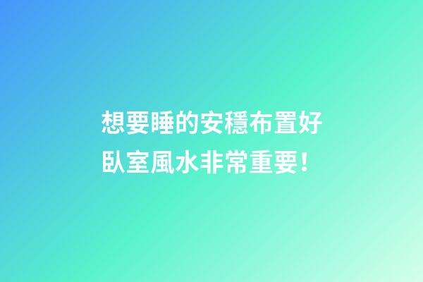 想要睡的安穩布置好臥室風水非常重要！