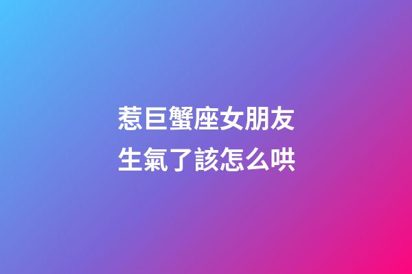 惹巨蟹座女朋友生氣了該怎么哄-第1張-星座運勢-玄機派