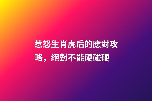 惹怒生肖虎后的應對攻略，絕對不能硬碰硬