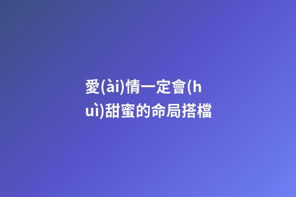 愛(ài)情一定會(huì)甜蜜的命局搭檔
