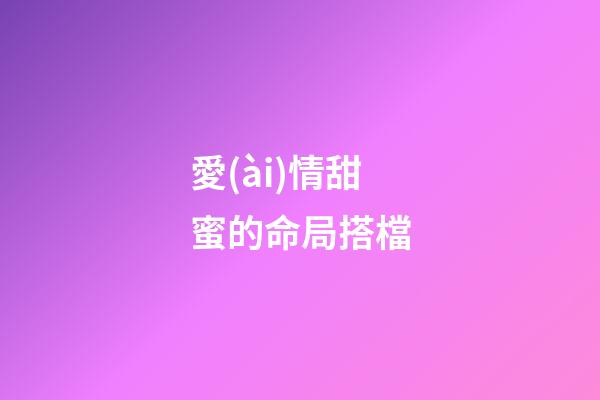 愛(ài)情甜蜜的命局搭檔