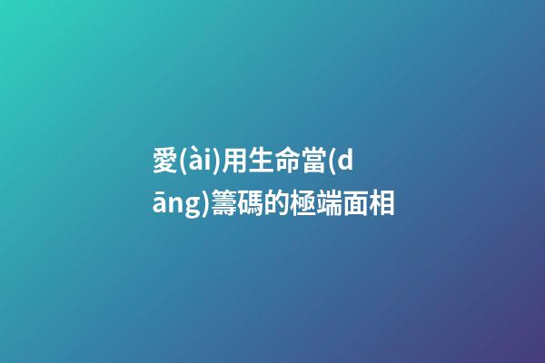 愛(ài)用生命當(dāng)籌碼的極端面相