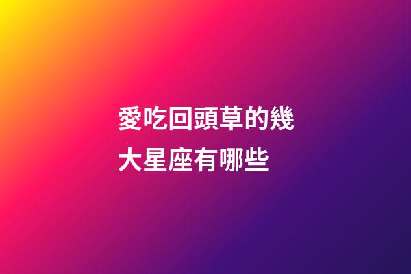 愛吃回頭草的幾大星座有哪些-第1張-星座運(yùn)勢(shì)-玄機(jī)派