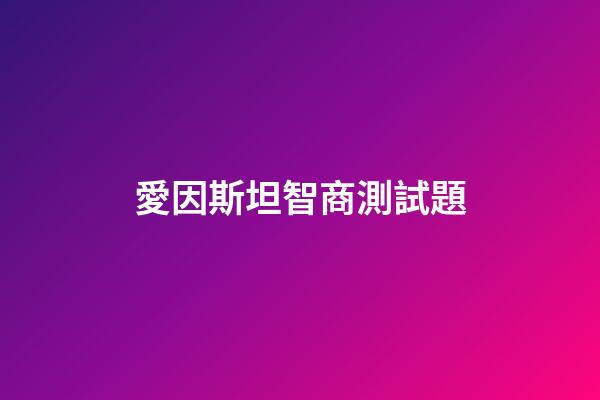 愛因斯坦智商測試題（牛頓的智商是多少）-第1張-星座運勢-玄機派