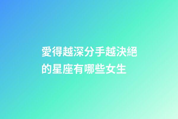愛得越深分手越決絕的星座有哪些女生-第1張-星座運勢-玄機派