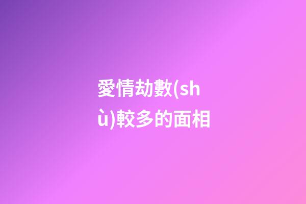 愛情劫數(shù)較多的面相