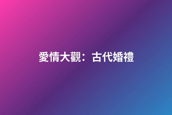 愛情大觀：古代婚禮
