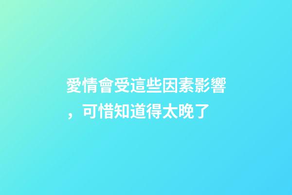 愛情會受這些因素影響，可惜知道得太晚了