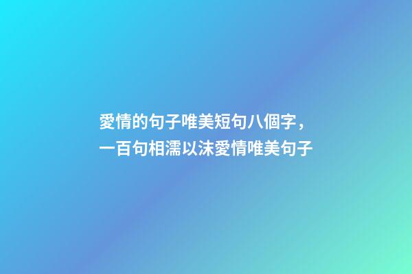 愛情的句子唯美短句八個字，一百句相濡以沫愛情唯美句子-第1張-觀點-玄機派