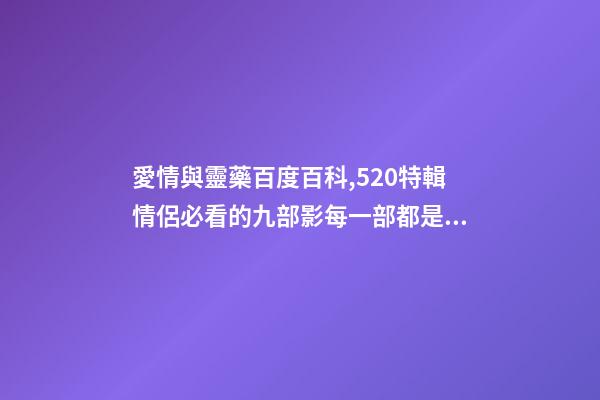 愛情與靈藥百度百科,520特輯情侶必看的九部影每一部都是甜甜的戀愛-第1張-觀點-玄機派