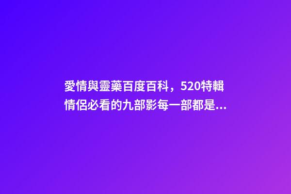 愛情與靈藥百度百科，520特輯情侶必看的九部影每一部都是甜甜的戀愛-第1張-觀點-玄機派