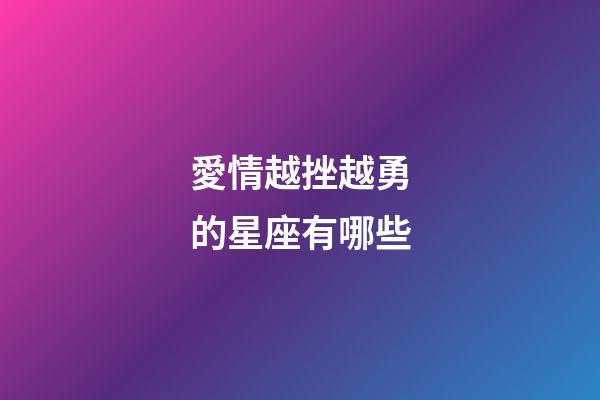 愛情越挫越勇的星座有哪些-第1張-星座運勢-玄機派