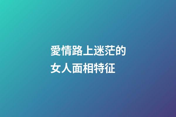愛情路上迷茫的女人面相特征