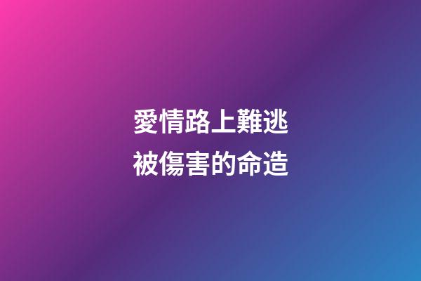 愛情路上難逃被傷害的命造