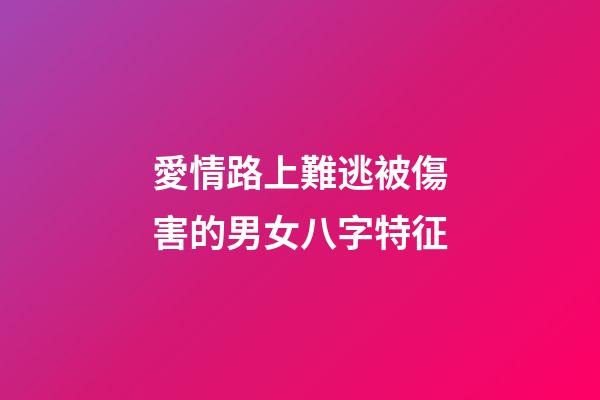 愛情路上難逃被傷害的男女八字特征