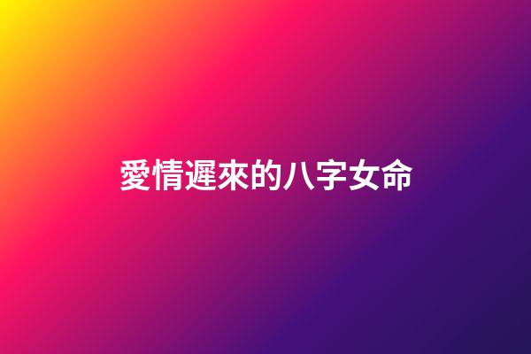 愛情遲來的八字女命