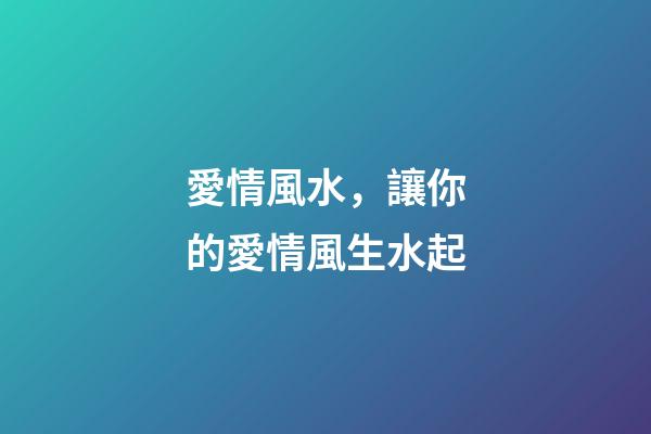 愛情風水，讓你的愛情風生水起