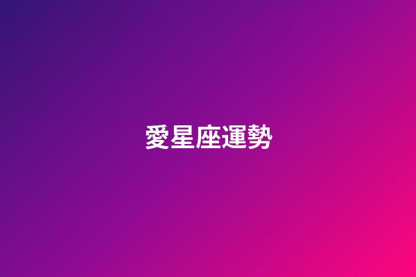 愛星座運勢（今日運勢每日運程）-第1張-星座運勢-玄機派