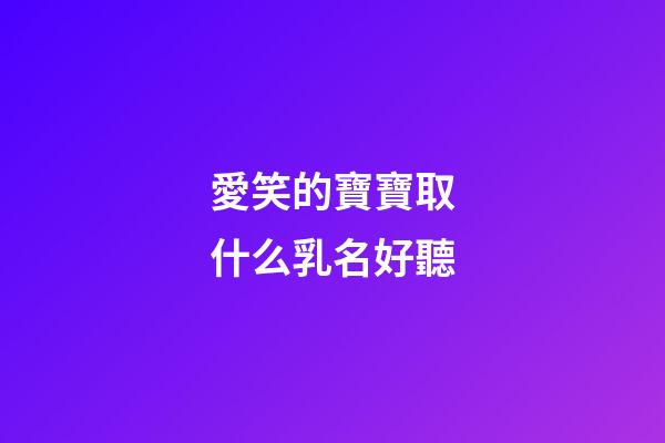 愛笑的寶寶取什么乳名好聽(愛笑的寶寶叫什么小名好)-第1張-寶寶起名-玄機派