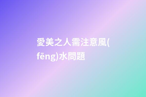 愛美之人需注意風(fēng)水問題